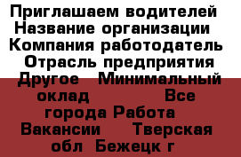 Приглашаем водителей › Название организации ­ Компания-работодатель › Отрасль предприятия ­ Другое › Минимальный оклад ­ 60 000 - Все города Работа » Вакансии   . Тверская обл.,Бежецк г.